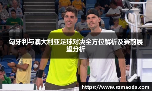 匈牙利与澳大利亚足球对决全方位解析及赛前展望分析