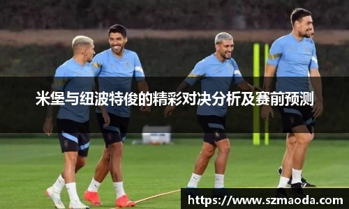 米堡与纽波特俊的精彩对决分析及赛前预测
